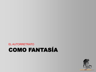 COMO FANTASÍA
EL AUTORRETRATO
 