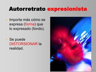 Autorretrato expresionista
• Importa más cómo se
expresa (forma) que
lo expresado (fondo).
• Se puede
DISTORSIONAR la
realidad.
 