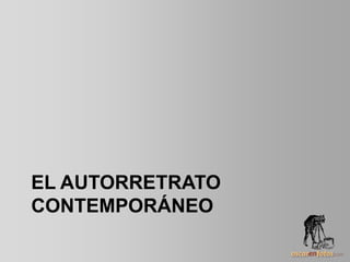 EL AUTORRETRATO
CONTEMPORÁNEO
 
