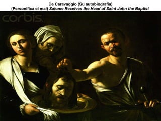 De  Caravaggio (Su autobiografía) (Personifica el mal)  Salome Receives the Head of Saint John the Baptist   