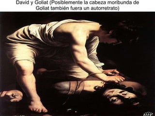 David y Goliat (Posiblemente la cabeza moribunda de Goliat también fuera un autorretrato) 