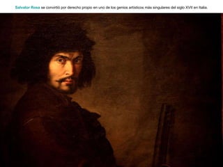Salvator  Rosa  se convirtió por derecho propio en uno de los genios artísticos más singulares del siglo XVII en Italia. 