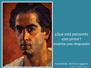 Autorretrato de César Caggiano
Imagen en wikimediacommons.org
¿Qué está pensando
este pintor?
Inventa una respuesta
 
