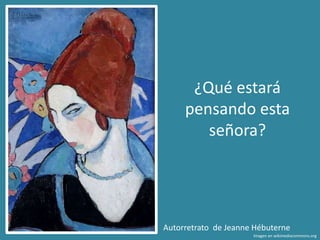 Autorretrato de Jeanne Hébuterne
Imagen en wikimediacommons.org
¿Qué estará
pensando esta
señora?
 