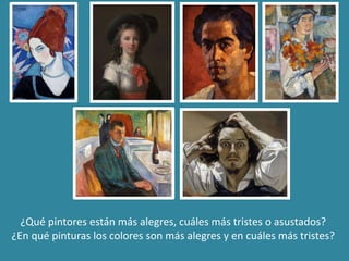 ¿Qué pintores están más alegres, cuáles más tristes o asustados?
¿En qué pinturas los colores son más alegres y en cuáles más tristes?
 