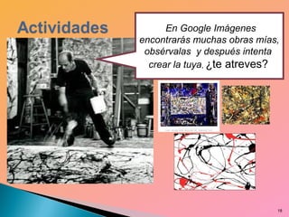 18
En Google Imágenes
encontrarás muchas obras mías,
obsérvalas y después intenta
crear la tuya, ¿te atreves?
 