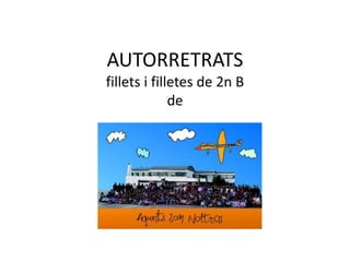 AUTORRETRATS
fillets i filletes de 2n B
              de


Filletes i fillets de 2n B.
 C.P. PERECASANOVAS
 