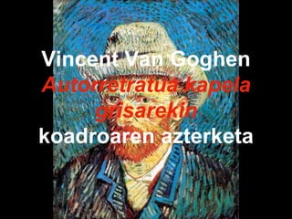 Vincent Van Goghen
Autorretratua kapela
grisarekin
koadroaren azterketa
 