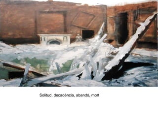 Solitud, decadència, abandó, mort
 