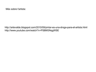 Més sobre l'artista:




http://artevalde.blogspot.com/2010/09/pintar-es-una-droga-para-el-artista.html
http://www.youtube.com/watch?v=PSBM3NqgWSE
 
