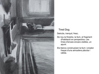 Tired Dog
Deliciós, tranquil, fresc.
De nou la finestra, la llum, el fragment
   d'habitació en perspectiva. Les
   línies d'encaix encara visibles, un
   apunt.
Els blancs construeixen la llum i omplen
    l'espai d'una atmosfera plàcida i
    càlida.
 