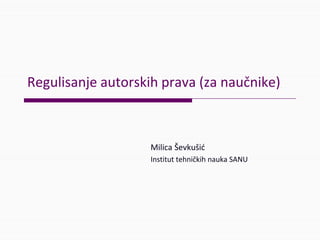 Regulisanje autorskih prava (zanaučnike)
MilicaŠevkušić
InstituttehničkihnaukaSANU
 