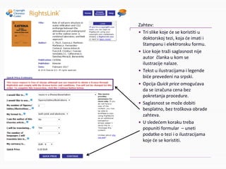 Zahtev:
• Trislikekojećesekoristitiu
doktorskojtezi,kojaćeimatii
štampanuielektronskuformu.
• Licekojetražisaglasnostnije
autorčlankaukomse
ilustracijenalaze.
• Tekstuilustracijamailegende
bićeprevedeninasrpski.
• OpcijaQuickpriceomogućava
daseizračunacenabez
pokretanjaprocedure.
• Saglasnostsemožedobiti
besplatno,beztroškovaobrade
zahteva.
• Usledećemkorakutreba
popunitiformular– uneti
podatkeoteziioilustracijama
kojećesekoristiti.
 