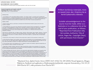 Prilikomkorišćenjamaterijala,mora
senavesti izvor,akoičinjenicadase
koristiljubaznošćuizdavača.
Suitableacknowledgementtothe
sourcemustbemade,eitherasa
footnoteorinareferencelistatthe
endofyourpublication,asfollows:
“ReprintedfromPublicationtitle,
Vol number,Author(s),Titleof
article,PagesNo.,Copyright(Year),
withpermissionfromElsevier”
 