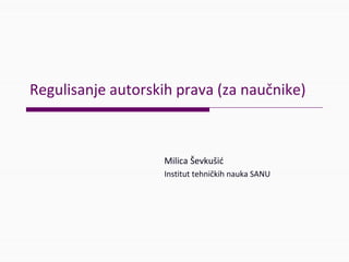 Regulisanje autorskih prava (za naučnike)
Milica Ševkušić
Institut tehničkih nauka SANU
 