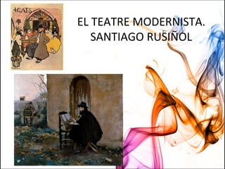 EL TEATRE MODERNISTA.
SANTIAGO RUSIÑOL
 