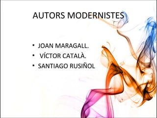 AUTORS MODERNISTES
• JOAN MARAGALL.
• VÍCTOR CATALÀ.
• SANTIAGO RUSIÑOL
 