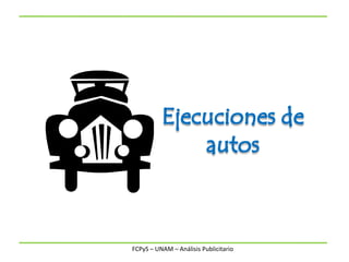 Ejecuciones de autos FCPyS – UNAM – Análisis Publicitario 