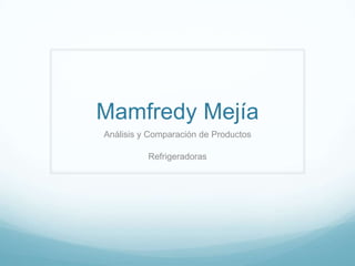 Mamfredy Mejía Análisis y Comparación de Productos Refrigeradoras 