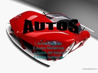 1.Autos clásicos   2.Autos Modernos  3.Autos del futuro  4.Autos históricos  AUTOS 