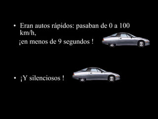 Eran autos rápidos: pasaban de 0 a 100 km/h, ¡en menos de 9 segundos ! ¡Y silenciosos  ! 