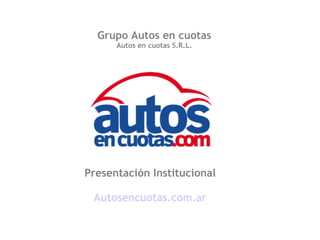 Grupo Autos en cuotas
Autos en cuotas S.R.L.

Presentación Institucional
Autosencuotas.com.ar

 