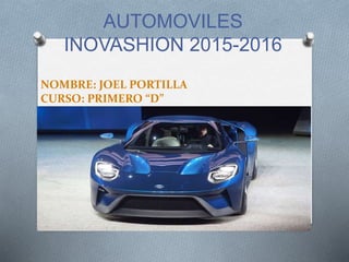 NOMBRE: JOEL PORTILLA
CURSO: PRIMERO “D”
AUTOMOVILES
INOVASHION 2015-2016
 