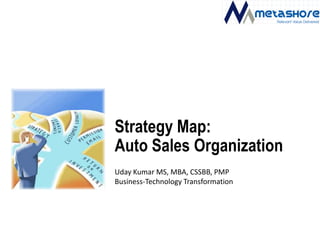 Strategy Map: Auto Sales Organization Uday Kumar MS, MBA, CSSBB, PMP Business-Technology Transformation 