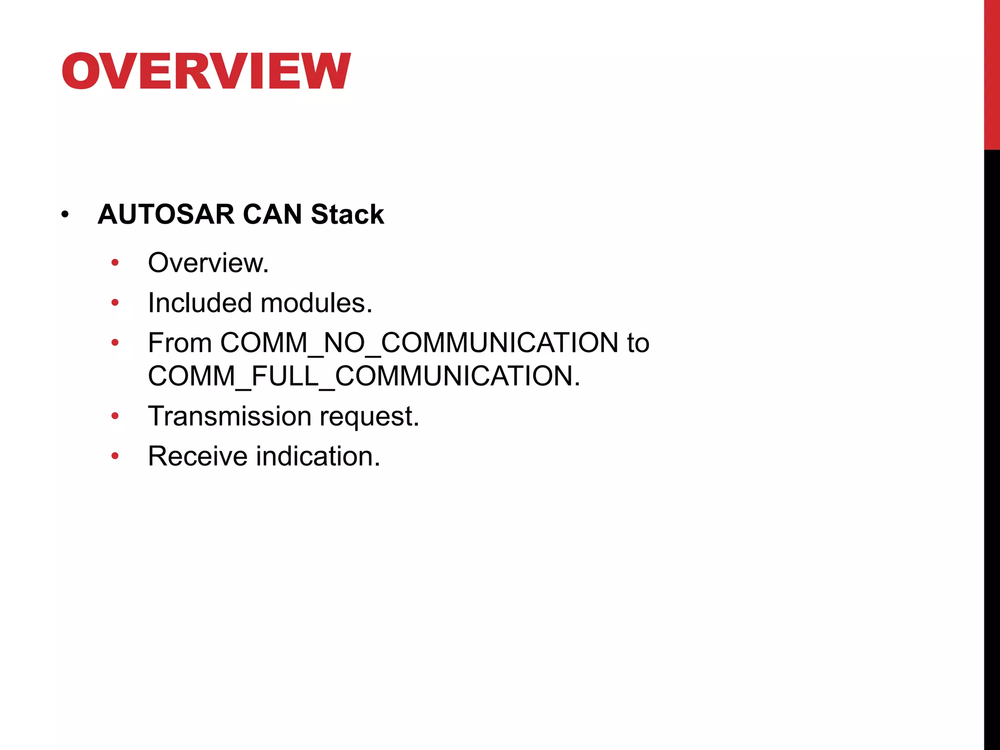 OVERVIEW
• AUTOSAR CAN Stack
• Overview.
• Included modules.
• From COMM_NO_COMMUNICATION to
COMM_FULL_COMMUNICATION.
• Transmission request.
• Receive indication.
 