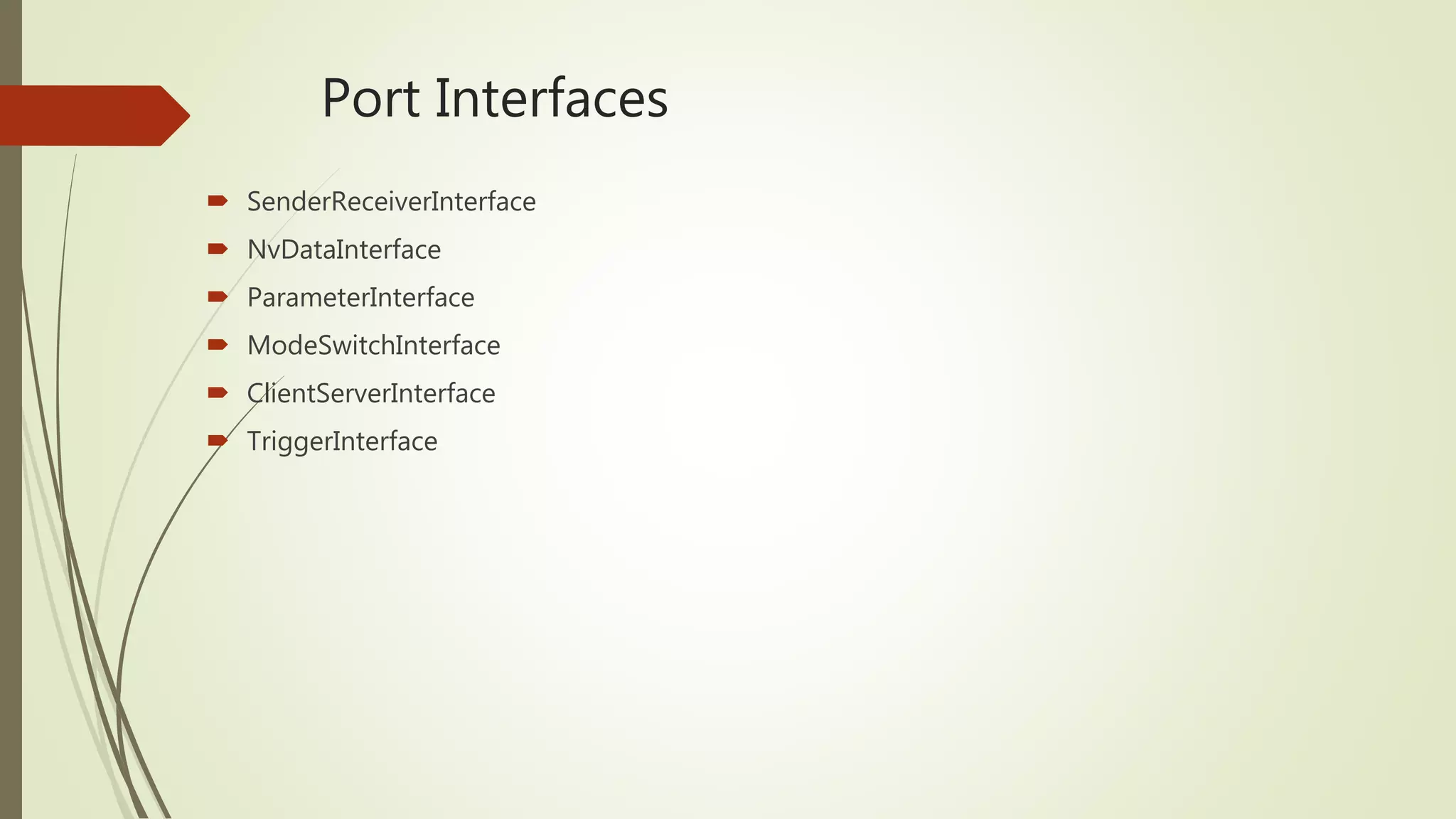 Port Interfaces
 SenderReceiverInterface
 NvDataInterface
 ParameterInterface
 ModeSwitchInterface
 ClientServerInterface
 TriggerInterface
 