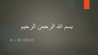 ‫الرح‬ ‫الرحمن‬ ‫هللا‬ ‫بسم‬‫يم‬
RL + RC CIRCUIT
 