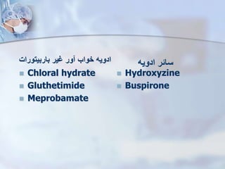 ‫باربیتورات‬ ‫یر‬ ‫ور‬ ‫خواب‬ ‫ادویه‬
 Chloral hydrate
 Gluthetimide
 Meprobamate
‫ادویه‬ ‫سائر‬
 Hydroxyzine
 Buspirone
 