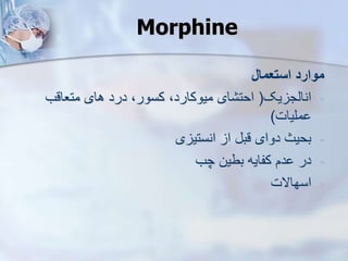 Morphine
‫استعمال‬ ‫موارد‬
-
‫یک‬ ‫انایج‬
(
‫متعاقب‬ ‫های‬ ‫درد‬ ،‫کسور‬ ،‫میوکارد‬ ‫ای‬ ‫احت‬
‫ملیات‬
)
-
‫ی‬ ‫انستی‬ ‫ا‬ ‫قب‬ ‫دوای‬ ‫بحیث‬
-
‫چب‬ ‫بطین‬ ‫کفایه‬ ‫دم‬ ‫در‬
-
‫اسهاالت‬
 