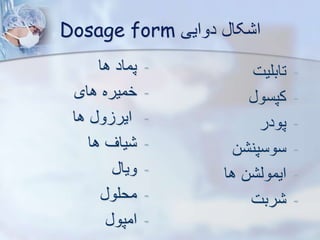 ‫دوایی‬ ‫کا‬ ‫ا‬
Dosage form
-
‫ها‬ ‫پماد‬
-
‫های‬ ‫خمیره‬
-
‫ها‬ ‫و‬ ‫ایر‬
-
‫ها‬ ‫یاف‬
-
‫ویا‬
-
‫محلو‬
-
‫امپو‬
-
‫تابلیت‬
-
‫کپسو‬
-
‫پودر‬
-
‫ن‬ ‫سوسپن‬
-
‫ها‬ ‫ن‬ ‫ایموی‬
-
‫ربت‬
 
