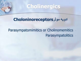 Cholinergics
‫موثر‬ ‫ادویه‬
Choloninoreceptors
-
Parasympatomimitics or Cholinomemitics
-
Parasympatolitics
 