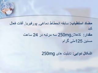 ‫استطباب‬ ‫میاد‬
:
‫دماغی‬ ‫انحطاط‬ ‫ه‬ ‫ساب‬
,
‫پورفیریا‬
,
‫ف‬ ‫فات‬
‫عا‬
‫کبد‬
‫مقدار‬
:
‫کاهالن‬
250mg
‫در‬ ‫مرتبه‬ ‫سه‬
24
‫ت‬ ‫سا‬
‫مسنین‬
125
‫گرام‬ ‫ملی‬
‫دوایی‬ ‫اشکال‬
:
‫های‬ ‫تابلیت‬
250mg
 
