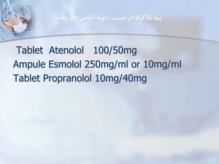‫شده‬‫ذکر‬‫اساسی‬ ‫ادویه‬ ‫لیست‬‫در‬‫بالکرکه‬‫بیتا‬
Tablet Atenolol 100/50mg
Ampule Esmolol 250mg/ml or 10mg/ml
Tablet Propranolol 10mg/40mg
 