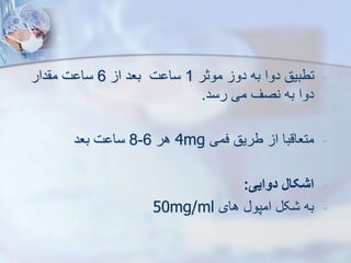 -
‫موثر‬ ‫دو‬ ‫به‬ ‫دوا‬ ‫تطبیق‬
1
‫ا‬ ‫بعد‬ ‫ت‬ ‫سا‬
6
‫دار‬ ‫م‬ ‫ت‬ ‫سا‬
‫رسد‬ ‫می‬ ‫نصف‬ ‫به‬ ‫دوا‬
.
-
‫فمی‬ ‫طریق‬ ‫ا‬ ‫متعاقبا‬
4mg
‫هر‬
6
-
8
‫بعد‬ ‫ت‬ ‫سا‬
-
‫دوایی‬ ‫اشکال‬
:
-
‫های‬ ‫امپو‬ ‫ک‬ ‫به‬
50mg/ml
 