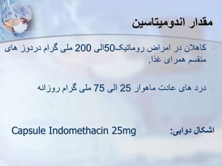 ‫مقدار‬
‫اندومیتاسین‬
-
‫کاهالن‬
‫روماتیک‬ ‫امراض‬ ‫در‬
50
‫ایی‬
0
20
‫های‬ ‫دردو‬ ‫گرام‬ ‫ملی‬
‫غرا‬ ‫همرای‬ ‫سم‬ ‫من‬
.
-
‫ماهوار‬ ‫ادت‬ ‫های‬ ‫درد‬
25
‫ایی‬
75
‫انه‬ ‫رو‬ ‫گرام‬ ‫ملی‬
‫دوایی‬ ‫اشکال‬
:
Capsule Indomethacin 25mg
 