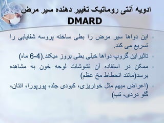 ‫مرز‬ ‫سیر‬ ‫دهنده‬ ‫تغییر‬ ‫روماتیک‬ ‫نتی‬ ‫ادویه‬
DMARD

‫این‬
‫دواها‬
‫سیر‬
‫مرض‬
‫را‬
‫بطی‬
‫ساخته‬
‫پروسه‬
‫فایا‬
‫ب‬
‫ی‬
‫ر‬
‫ا‬
‫تسریع‬
‫می‬
‫کند‬
.

‫تاثیراین‬
‫گروپ‬
‫دواها‬
‫خیلی‬
‫بطی‬
‫برو‬
‫میکند‬
.
(
4
-
6
‫ماه‬
)

‫ممکن‬
‫در‬
‫استفاده‬
‫ن‬
‫ات‬ ‫و‬ ‫ت‬
‫یوحه‬
‫خون‬
‫به‬
‫اهده‬ ‫م‬
‫برسد‬
(
‫مانند‬
‫انحطاط‬
‫مخ‬
‫ظم‬
)

(
‫راض‬ ‫ا‬
‫مبهم‬
‫مث‬
،‫ی‬ ‫خونری‬
‫کبودی‬
،‫جلد‬
،‫پورپورا‬
‫انت‬
،‫ان‬
‫گلو‬
،‫دردی‬
‫تب‬
)
 