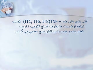 ‫ضد‬ ‫های‬ ‫بادی‬ ‫انتی‬
(IT1, IT6, IT8)TNF –
α
‫سبب‬
‫تخریب‬ ،‫ایتهابی‬ ‫انساج‬ ‫بطرف‬ ‫ها‬ ‫یوکوسیت‬ ‫تهاجم‬
‫گردد‬ ‫می‬ ‫ظمی‬ ‫نسج‬ ‫تن‬ ‫بردا‬ ‫یا‬ ‫جرب‬ ‫و‬ ‫غضروف‬
.
 