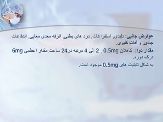 ‫جانبی‬ ‫ووارز‬
:
‫دیبدی‬
,
‫استفراغات‬
,
‫بطنی‬ ‫های‬ ‫درد‬
,
‫معایی‬ ‫معدی‬ ‫فه‬ ‫ان‬
,
‫اندف‬
‫ات‬ ‫ا‬
‫جلدی‬
,
‫کلیوی‬ ‫فات‬ ‫و‬
.
‫دوا‬ ‫مقدار‬
:
‫کاهالن‬
0.5mg
,
2
‫ایی‬
4
‫در‬ ‫مرتبه‬
24
‫ت‬ ‫سا‬
.
‫ظمی‬ ‫ا‬ ‫دار‬ ‫م‬
6mg
‫دوره‬ ‫درک‬
.
‫های‬ ‫تابلیت‬ ‫ک‬ ‫به‬
0.5mg
‫است‬ ‫موجود‬
.
 