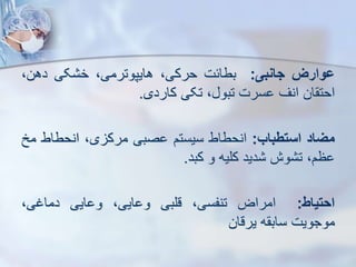 ‫ووارز‬
‫جانبی‬
:
‫بطائت‬
،‫حرکی‬
،‫هایپوترمی‬
‫کی‬ ‫خ‬
،‫دهن‬
‫ان‬ ‫احت‬
‫انف‬
‫سرت‬
، ‫تبو‬
‫تکی‬
‫کاردی‬
.
‫میاد‬
‫استطباب‬
:
‫انحطاط‬
‫سیستم‬
‫صبی‬
،‫ی‬ ‫مرک‬
‫انحطاط‬
‫مخ‬
،‫ظم‬
‫وش‬ ‫ت‬
‫دید‬
‫کلیه‬
‫و‬
‫کبد‬
.
‫احتیاط‬
:
‫امراض‬
،‫تنفسی‬
‫قلبی‬
،‫ایی‬ ‫و‬
‫ایی‬ ‫و‬
،‫دماغی‬
‫موجویت‬
‫ه‬ ‫ساب‬
‫یرقان‬
 