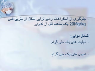 -
‫طریق‬ ‫ا‬ ‫اطفا‬ ‫تراپی‬ ‫رادیو‬ ‫استفراغات‬ ‫ا‬ ‫جلوگیری‬
‫فمی‬
20Mg/kg
‫تداوی‬ ‫ا‬ ‫قب‬ ‫ت‬ ‫سا‬ ‫یک‬
.
‫دوایی‬ ‫اشکال‬
:
-
‫گرام‬ ‫ملی‬ ‫یک‬ ‫های‬ ‫تابلیت‬
-
‫گرام‬ ‫ملی‬ ‫یک‬ ‫های‬ ‫امپو‬
 