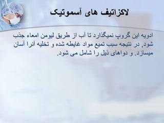 ‫سموتیک‬ ‫های‬ ‫الکزاتی‬
‫جرب‬ ‫امعاء‬ ‫ییومن‬ ‫طریق‬ ‫ا‬ ‫ب‬ ‫تا‬ ‫نمیگرارد‬ ‫گروپ‬ ‫این‬ ‫ادویه‬
‫ود‬
,
‫نرا‬ ‫تخلیه‬ ‫و‬ ‫ده‬ ‫غایطه‬ ‫مواد‬ ‫تمیع‬ ‫سبب‬ ‫نتیجه‬ ‫در‬
‫سان‬
‫د‬ ‫میسا‬
.
‫ود‬ ‫می‬ ‫ام‬ ‫را‬ ‫ری‬ ‫دواهای‬ ‫و‬
.
 