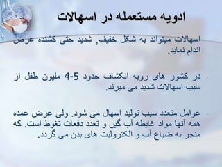 ‫اسهاالت‬ ‫در‬ ‫مستعمله‬ ‫ادویه‬
-
‫اسهاالت‬
‫میتواند‬
‫به‬
‫ک‬
‫خفیف‬
,
‫دید‬
‫حتی‬
‫نده‬ ‫ک‬
‫رض‬
‫اندام‬
‫نماید‬
.
-
‫در‬
‫ور‬ ‫ک‬
‫های‬
‫روبه‬
‫اف‬ ‫انک‬
‫حدود‬
4-5
‫ملیون‬
‫طف‬
‫ا‬
‫سبب‬
‫اسهاالت‬
‫دید‬
‫می‬
‫میرند‬
.
-
‫وام‬
‫متعدد‬
‫سبب‬
‫تویید‬
‫اسها‬
‫می‬
‫ود‬
.
‫ویی‬
‫رض‬
‫مد‬
‫ه‬
‫همه‬
‫نها‬
‫مواد‬
‫غایطه‬
‫ب‬
‫گین‬
‫و‬
‫تعدد‬
‫دفعات‬
‫تغوط‬
‫است‬
.
‫ک‬
‫ه‬
‫منجر‬
‫به‬
‫ضیاع‬
‫ب‬
‫و‬
‫ایکتروییت‬
‫های‬
‫بدن‬
‫می‬
‫گردد‬
.
 