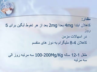 ‫مقدار‬
:
‫ابتدا‬ ‫کاهالن‬
4mg
‫بعدا‬
2mg
‫برای‬ ‫بگین‬ ‫تغوط‬ ‫هر‬ ‫ا‬ ‫بعد‬
5
‫رو‬
-
‫من‬ ‫م‬ ‫اسهاالت‬ ‫در‬
-
‫کاهالن‬
4
-
8
‫سم‬ ‫من‬ ‫های‬ ‫دو‬ ‫به‬ ‫ملیگرام‬
-
‫طف‬
1
-
12
‫سایه‬
100-200Mg/Kg
‫ایی‬ ‫رو‬ ‫مرتبه‬ ‫سه‬
‫مرتبه‬ ‫سه‬
 