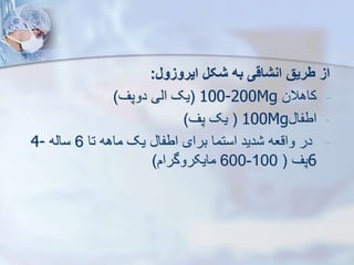 ‫ایروزول‬ ‫شکل‬ ‫به‬ ‫انشاقی‬ ‫طریق‬ ‫از‬
:
-
‫کاهالن‬
100-200Mg
(
‫دوپف‬ ‫ایی‬ ‫یک‬
)
-
‫اطفا‬
100Mg
(
‫پف‬ ‫یک‬
)
-
‫تا‬ ‫ماهه‬ ‫یک‬ ‫اطفا‬ ‫برای‬ ‫استما‬ ‫دید‬ ‫واقعه‬ ‫در‬
6
‫سایه‬
4-
6
‫پف‬
(
100
-
600
‫مایکروگرام‬
)
 