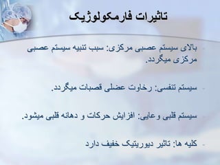 ‫فارمکولوژیک‬ ‫تاثیرات‬
-
‫ی‬ ‫مرک‬ ‫صبی‬ ‫سیستم‬ ‫باالی‬
:
‫سیست‬ ‫تنبیه‬ ‫سبب‬
‫صبی‬ ‫م‬
‫میگردد‬ ‫ی‬ ‫مرک‬
.
-
‫تنفسی‬ ‫سیستم‬
:
‫میگردد‬ ‫قصبات‬ ‫ضلی‬ ‫رخاوت‬
.
-
‫ایی‬ ‫و‬ ‫قلبی‬ ‫سیستم‬
:
‫م‬ ‫قلبی‬ ‫دهانه‬ ‫و‬ ‫حرکات‬ ‫ایش‬ ‫اف‬
‫ود‬ ‫ی‬
.
-
‫ها‬ ‫کلیه‬
:
‫دارد‬ ‫خفیف‬ ‫دیوریتیک‬ ‫تاثیر‬
 