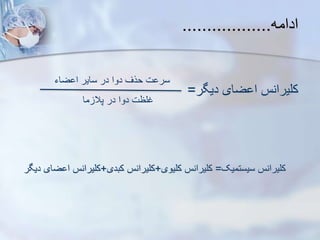 ‫ادامه‬
..................
‫دیگر‬ ‫ضای‬ ‫ا‬ ‫کلیرانس‬
=
‫سیستمیک‬ ‫کلیرانس‬
=
‫کلیوی‬ ‫کلیرانس‬
+
‫کبدی‬ ‫کلیرانس‬
+
‫ض‬ ‫ا‬ ‫کلیرانس‬
‫دیگر‬ ‫ای‬
‫ضاء‬ ‫ا‬ ‫سایر‬ ‫در‬ ‫دوا‬ ‫حرف‬ ‫ت‬ ‫سر‬
‫ما‬ ‫پال‬ ‫در‬ ‫دوا‬ ‫غلظت‬
 